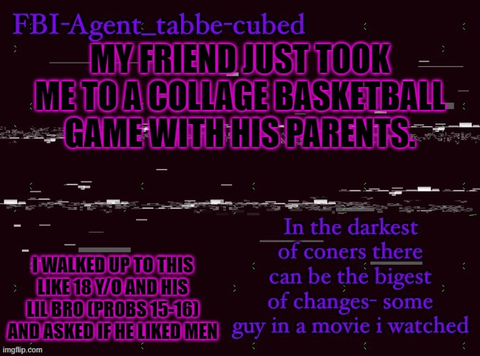 just happened btw | MY FRIEND JUST TOOK ME TO A COLLAGE BASKETBALL GAME WITH HIS PARENTS. I WALKED UP TO THIS LIKE 18 Y/O AND HIS LIL BRO (PROBS 15-16) AND ASKED IF HE LIKED MEN | image tagged in nice job duskit thx for temp btw | made w/ Imgflip meme maker