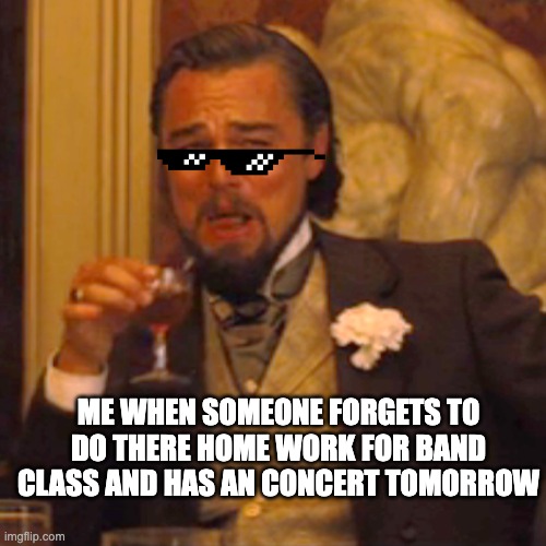 Laughing Leo Meme | ME WHEN SOMEONE FORGETS TO DO THERE HOME WORK FOR BAND CLASS AND HAS AN CONCERT TOMORROW | image tagged in memes,laughing leo | made w/ Imgflip meme maker