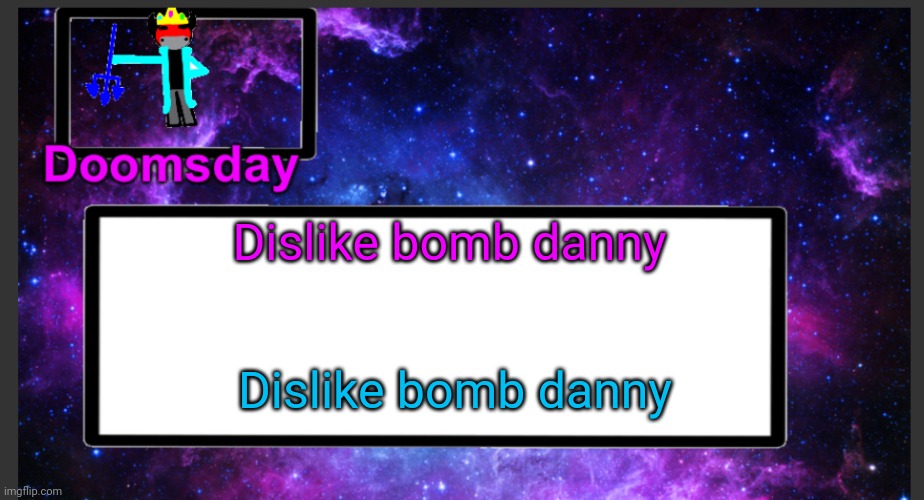 DO IT | Dislike bomb danny; Dislike bomb danny | image tagged in galactic doomsday temp | made w/ Imgflip meme maker