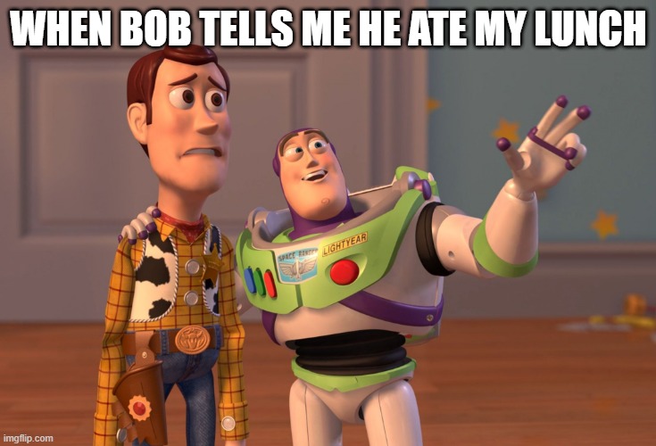 Bob | WHEN BOB TELLS ME HE ATE MY LUNCH | image tagged in memes,x x everywhere | made w/ Imgflip meme maker