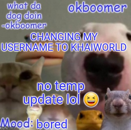 Okboomer template v4 (credit to yeetrex) | CHANGING MY USERNAME TO KHAIWORLD; no temp update lol 😆; bored | image tagged in okboomer template v4 credit to yeetrex | made w/ Imgflip meme maker