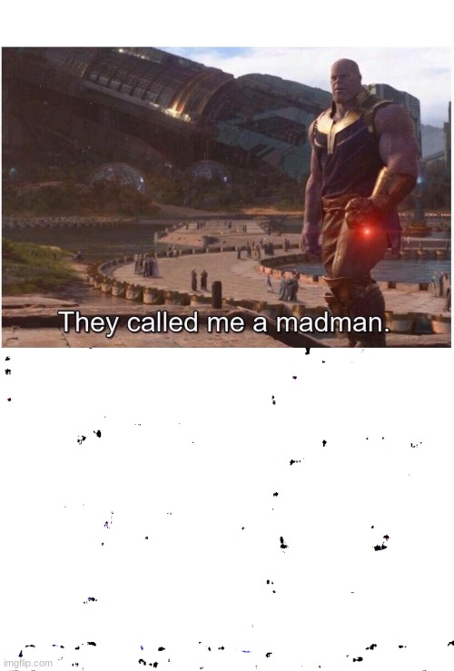 image tagged in they called me a madman | made w/ Imgflip meme maker