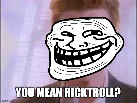 YOU MEAN RICKTROLL? | made w/ Imgflip meme maker
