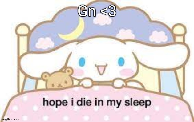 hope i die in my sleep | Gn <3 | image tagged in hope i die in my sleep | made w/ Imgflip meme maker