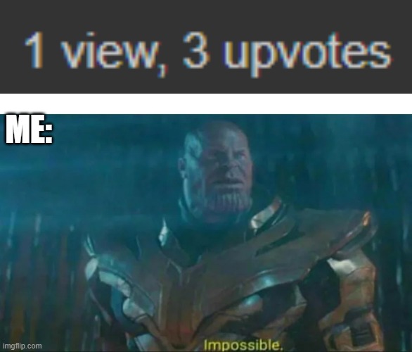 how... | ME: | image tagged in thanos impossible | made w/ Imgflip meme maker