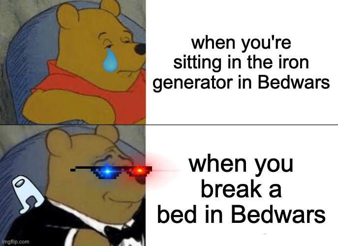 Tuxedo Winnie The Pooh | when you're sitting in the iron generator in Bedwars; when you break a bed in Bedwars | image tagged in memes,tuxedo winnie the pooh | made w/ Imgflip meme maker