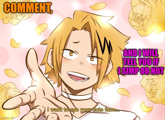 It's a lot of you btw | COMMENT, AND I WILL TELL YOU IF I SIMP OR NOT | image tagged in i want to see your cute face denki | made w/ Imgflip meme maker