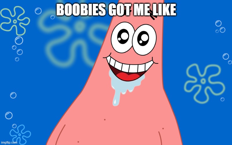 especially anime boobies | BOOBIES GOT ME LIKE | image tagged in patrick drooling spongebob | made w/ Imgflip meme maker