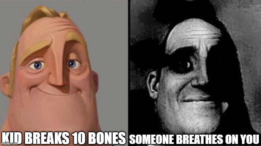 Traumatized Mr. Incredible | KID BREAKS 10 BONES; SOMEONE BREATHES ON YOU | image tagged in traumatized mr incredible | made w/ Imgflip meme maker