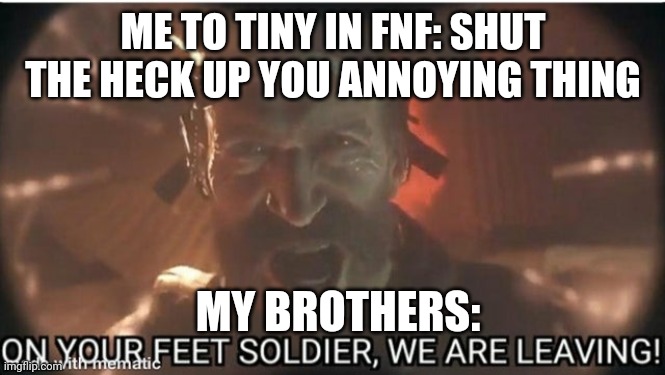 SHUT UP TIKY | ME TO TINY IN FNF: SHUT THE HECK UP YOU ANNOYING THING; MY BROTHERS: | image tagged in captain price | made w/ Imgflip meme maker