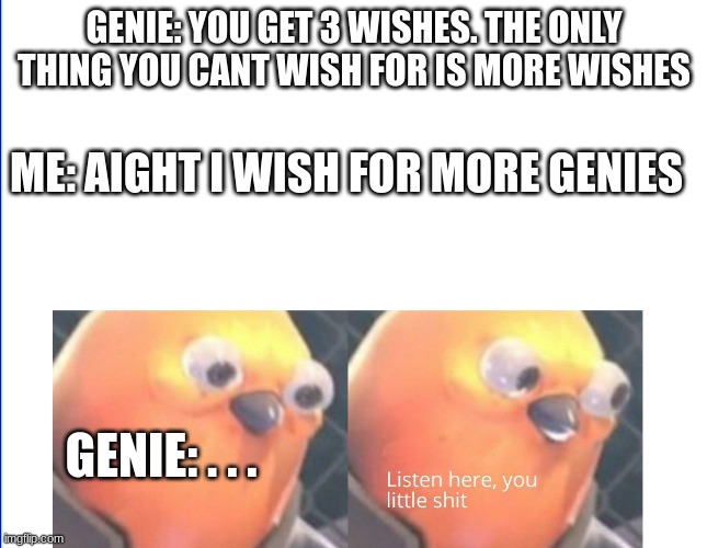 listen here you lil sheeit | GENIE: YOU GET 3 WISHES. THE ONLY THING YOU CANT WISH FOR IS MORE WISHES; ME: AIGHT I WISH FOR MORE GENIES; GENIE: . . . | image tagged in listen here you little shit | made w/ Imgflip meme maker
