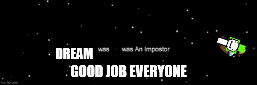 Dream was an imposter | DREAM; GOOD JOB EVERYONE | image tagged in he was not an imposter | made w/ Imgflip meme maker