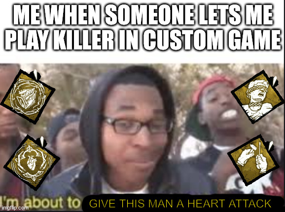 Im about to end this mans whole carrer |  ME WHEN SOMEONE LETS ME PLAY KILLER IN CUSTOM GAME; GIVE THIS MAN A HEART ATTACK | image tagged in im about to end this mans whole carrer,dead by daylight | made w/ Imgflip meme maker