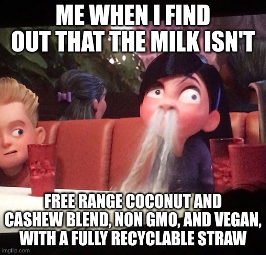 Gen Z be like | ME WHEN I FIND OUT THAT THE MILK ISN'T; FREE RANGE COCONUT AND CASHEW BLEND, NON GMO, AND VEGAN, WITH A FULLY RECYCLABLE STRAW | image tagged in antimeme,choccy milk,oh no,memes,meme,funny memes | made w/ Imgflip meme maker