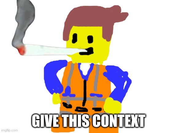 Fat blunt emmet | GIVE THIS CONTEXT | image tagged in fat blunt emmet | made w/ Imgflip meme maker
