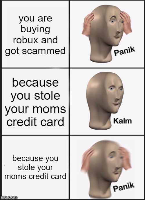 Panik Kalm Panik Meme | you are buying robux and got scammed; because you stole your moms credit card; because you stole your moms credit card | image tagged in memes,panik kalm panik | made w/ Imgflip meme maker