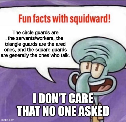 The circle guards are the servants/workers, the triangle guards are the ared ones, and the square guards are generally the ones who talk. I  | image tagged in fun facts with squidward | made w/ Imgflip meme maker