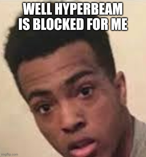 But not invited | WELL HYPERBEAM IS BLOCKED FOR ME | image tagged in surprised xxxtentacion | made w/ Imgflip meme maker