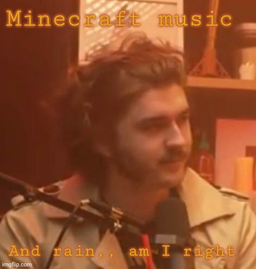 Minecraft music; And rain,, am I right | image tagged in long hair jsh1t | made w/ Imgflip meme maker