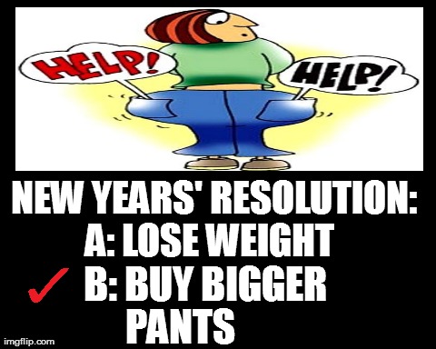 Resolution B please! | NEW YEARS' RESOLUTION: PANTS A: LOSE WEIGHT B: BUY BIGGER | image tagged in funny,new years | made w/ Imgflip meme maker