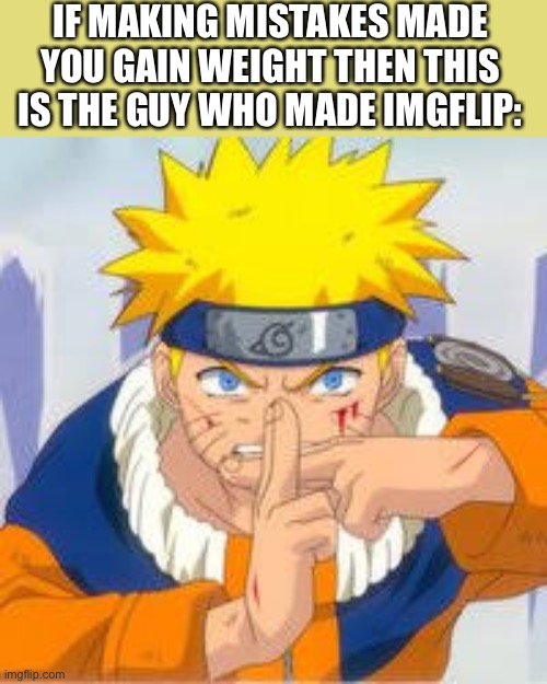 Because Naruto is a stick ;) | IF MAKING MISTAKES MADE YOU GAIN WEIGHT THEN THIS IS THE GUY WHO MADE IMGFLIP: | image tagged in naruto | made w/ Imgflip meme maker