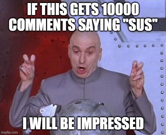 Get commenting | IF THIS GETS 10000 COMMENTS SAYING "SUS"; I WILL BE IMPRESSED | image tagged in memes,dr evil laser | made w/ Imgflip meme maker