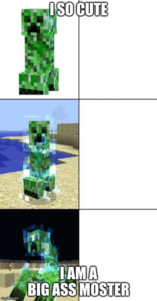 my life | I SO CUTE; I AM A BIG ASS MOSTER | image tagged in minecraft creeper template | made w/ Imgflip meme maker