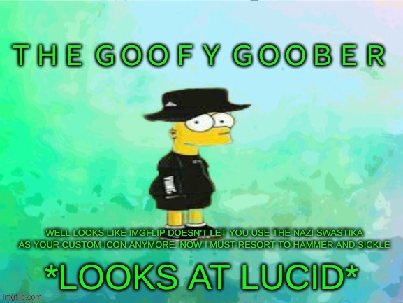 TheGoofy_Goober's announcement template | *LOOKS AT LUCID*; WELL LOOKS LIKE IMGFLIP DOESN'T LET YOU USE THE NAZI SWASTIKA AS YOUR CUSTOM ICON ANYMORE. NOW I MUST RESORT TO HAMMER AND SICKLE | image tagged in thegoofy_goober's announcement template | made w/ Imgflip meme maker