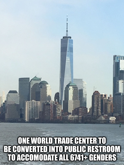 restroom | ONE WORLD TRADE CENTER TO BE CONVERTED INTO PUBLIC RESTROOM TO ACCOMODATE ALL 6741+ GENDERS | image tagged in one wtc | made w/ Imgflip meme maker