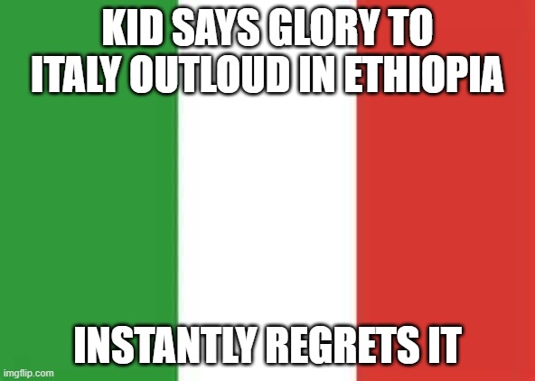What's the punishment for saying glory to the country that ruined the fact that they were the only uncolonized African nation? | KID SAYS GLORY TO ITALY OUTLOUD IN ETHIOPIA; INSTANTLY REGRETS IT | image tagged in italy flag,joke,actual funny,dhar mann,stuff used,properly | made w/ Imgflip meme maker
