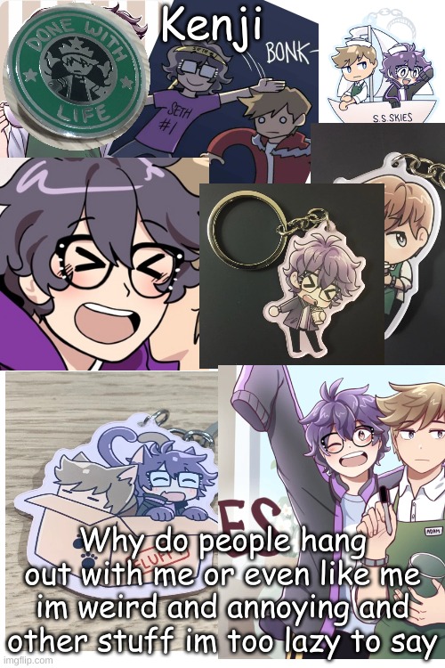 even my friend says that im weird and annoying lmao | Why do people hang out with me or even like me im weird and annoying and other stuff im too lazy to say | image tagged in sunny side skies | made w/ Imgflip meme maker