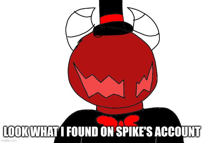 LOOK WHAT I FOUND ON SPIKE'S ACCOUNT | made w/ Imgflip meme maker