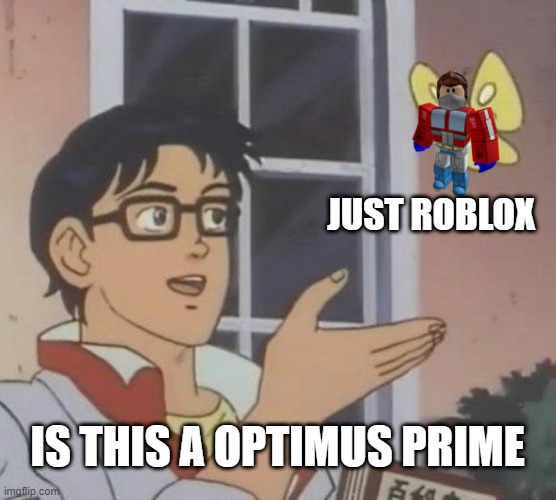 unless meme | JUST ROBLOX; IS THIS A OPTIMUS PRIME | image tagged in is this a pigeon,unless,unless meme | made w/ Imgflip meme maker