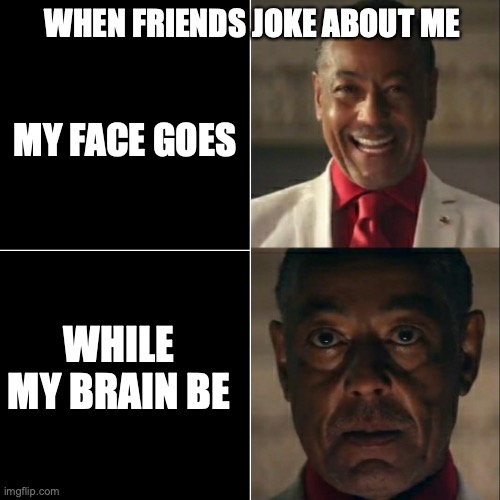 My brain BE | WHEN FRIENDS JOKE ABOUT ME; MY FACE GOES; WHILE MY BRAIN BE | image tagged in i was acting or was i | made w/ Imgflip meme maker