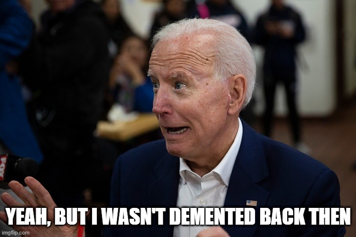 Old Uncle Joe | YEAH, BUT I WASN'T DEMENTED BACK THEN | image tagged in old uncle joe | made w/ Imgflip meme maker