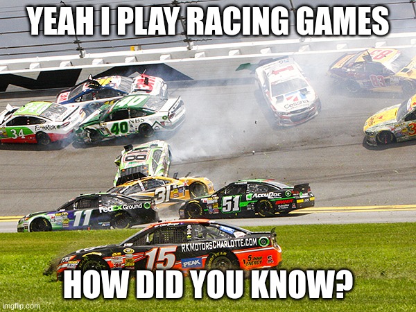 ye | YEAH I PLAY RACING GAMES; HOW DID YOU KNOW? | image tagged in cruz nascar,memes | made w/ Imgflip meme maker