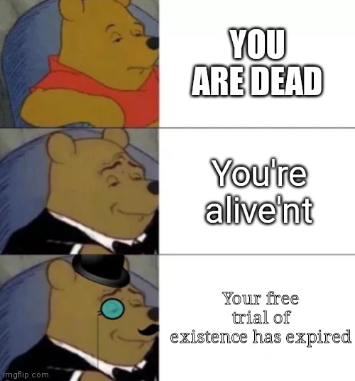 Death Threats: Winnie the Pooh edition | YOU ARE DEAD; You're alive'nt; Your free trial of existence has expired | image tagged in fancy pooh,dead | made w/ Imgflip meme maker