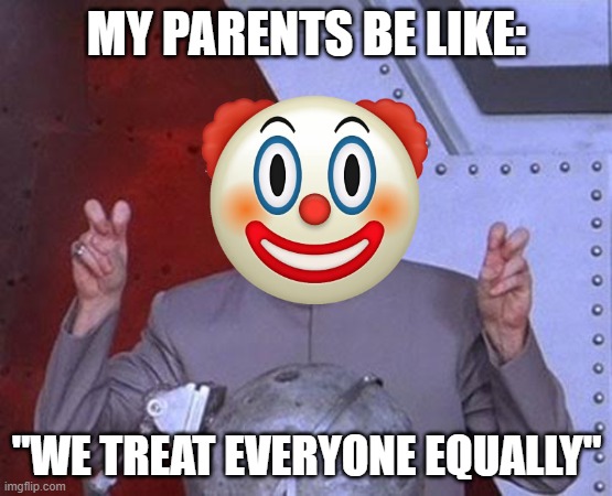 as if now go | MY PARENTS BE LIKE:; "WE TREAT EVERYONE EQUALLY" | image tagged in memes,dr evil laser | made w/ Imgflip meme maker