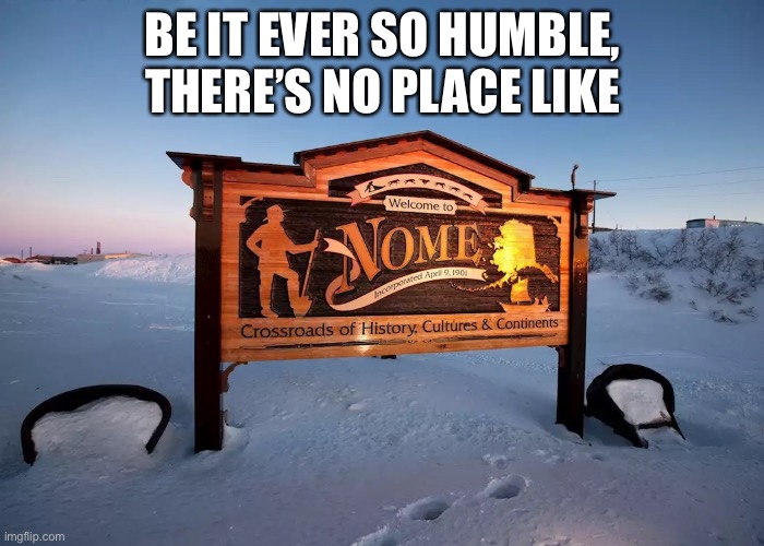 A tip of the hat to Stephen Foster | BE IT EVER SO HUMBLE, THERE’S NO PLACE LIKE | made w/ Imgflip meme maker