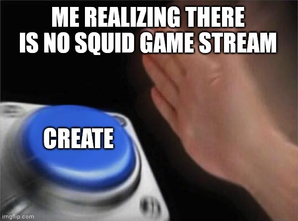 So I made it | ME REALIZING THERE IS NO SQUID GAME STREAM; CREATE | image tagged in memes,blank nut button,squid game | made w/ Imgflip meme maker