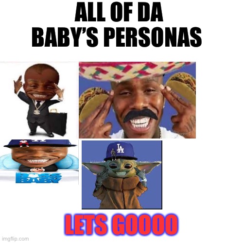 Blank Transparent Square | ALL OF DA BABY’S PERSONAS; LETS GOOOO | image tagged in memes,blank transparent square | made w/ Imgflip meme maker