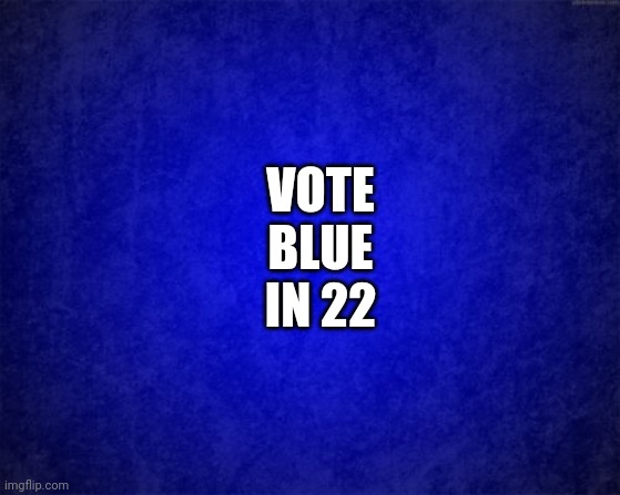 Twenty Twenty Two | VOTE BLUE IN 22 | image tagged in blue background,memes,2022,blue wave,vote blue in 22,scumbag republicans | made w/ Imgflip meme maker