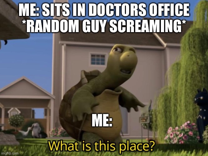 What is this place | ME: SITS IN DOCTORS OFFICE
*RANDOM GUY SCREAMING*; ME: | image tagged in what is this place | made w/ Imgflip meme maker