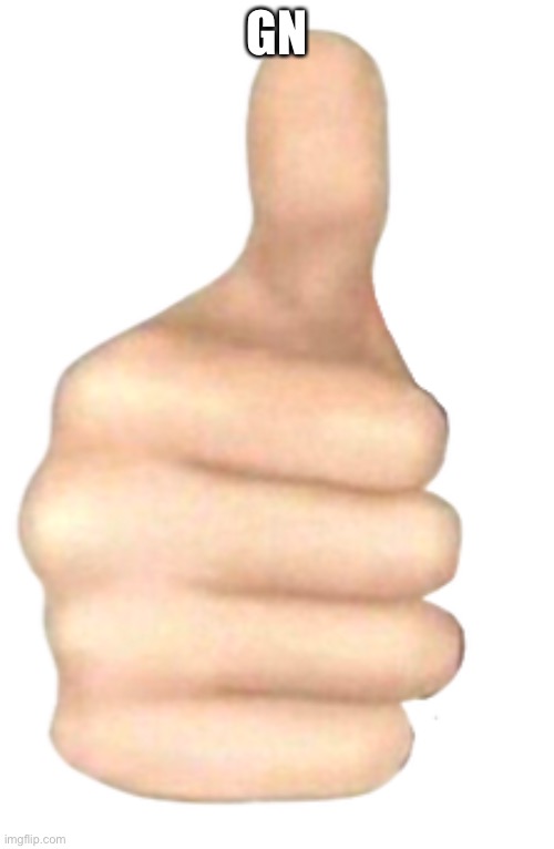 Thumbs up | GN | image tagged in thumbs up | made w/ Imgflip meme maker