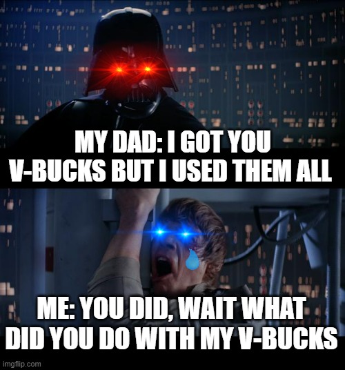 Star Wars No |  MY DAD: I GOT YOU V-BUCKS BUT I USED THEM ALL; ME: YOU DID, WAIT WHAT DID YOU DO WITH MY V-BUCKS | image tagged in memes,star wars no | made w/ Imgflip meme maker