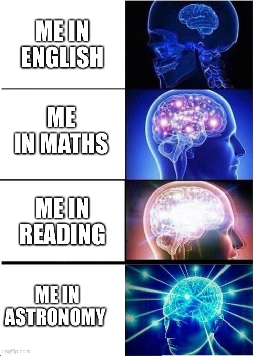 Expanding Brain | ME IN ENGLISH; ME IN MATHS; ME IN READING; ME IN ASTRONOMY | image tagged in memes,expanding brain | made w/ Imgflip meme maker