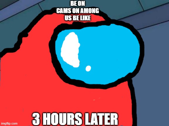 Futurama Fry | BE ON CAMS ON AMONG US BE LIKE; 3 HOURS LATER | image tagged in memes,futurama fry | made w/ Imgflip meme maker