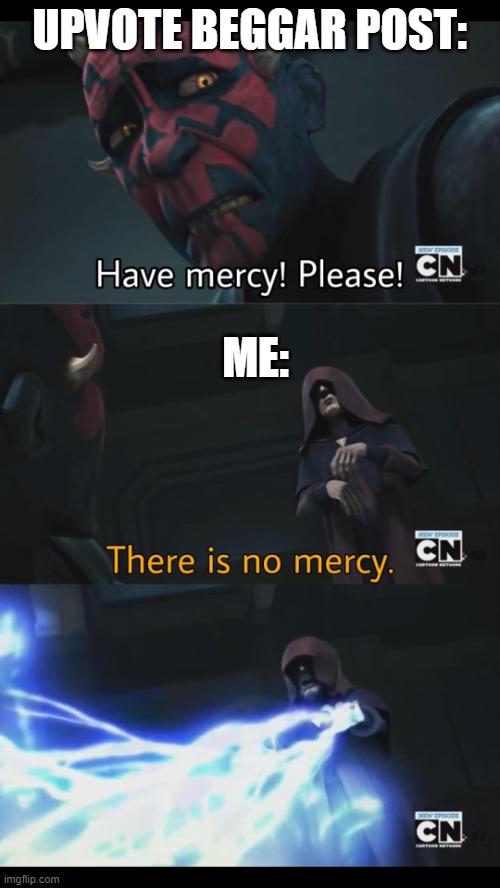 No mercy | UPVOTE BEGGAR POST: ME: | image tagged in no mercy | made w/ Imgflip meme maker