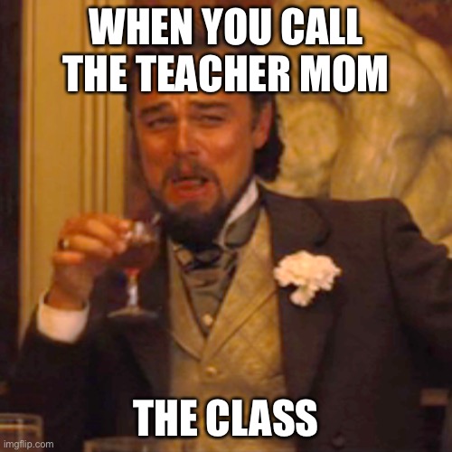 Laughing Leo Meme | WHEN YOU CALL THE TEACHER MOM; THE CLASS | image tagged in memes,laughing leo | made w/ Imgflip meme maker