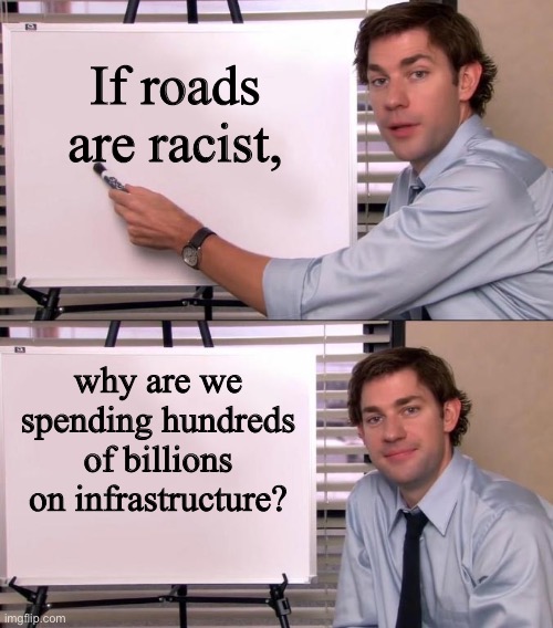 Infrastructure is literally built on racism | If roads are racist, why are we spending hundreds of billions on infrastructure? | image tagged in jim halpert explains | made w/ Imgflip meme maker